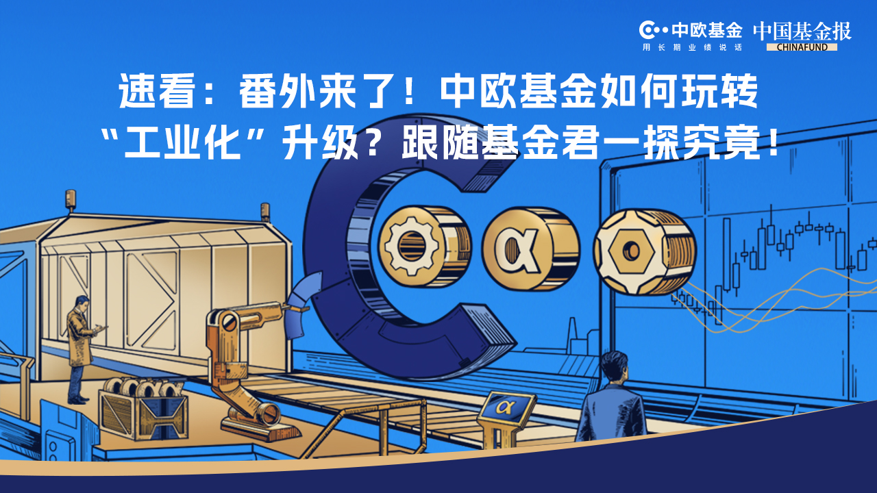 速看：番外来了！中欧基金如何玩转“工业化”升级？跟随基金君一探究竟！
