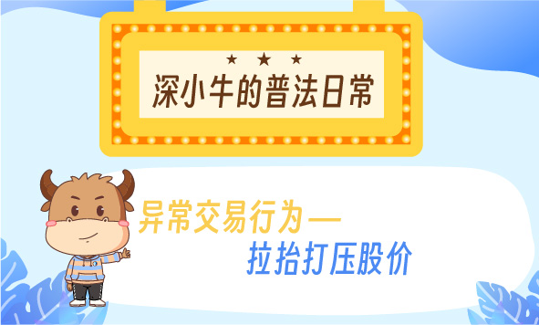 深交所投教 |【以案说法第二季】2.异常交易行为：拉抬打压股价