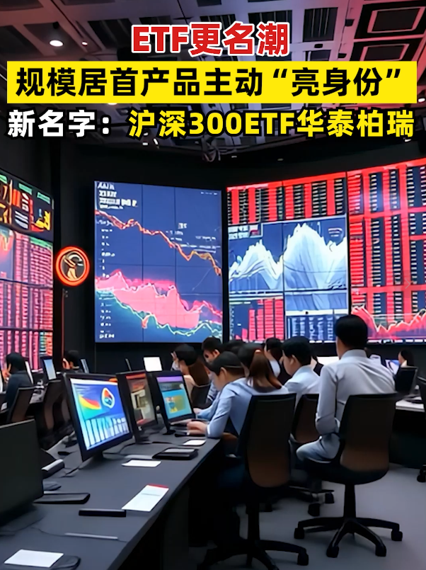 ETF更名潮 规模居首产品主动“亮身份” 新名字：沪深300ETF华泰柏瑞