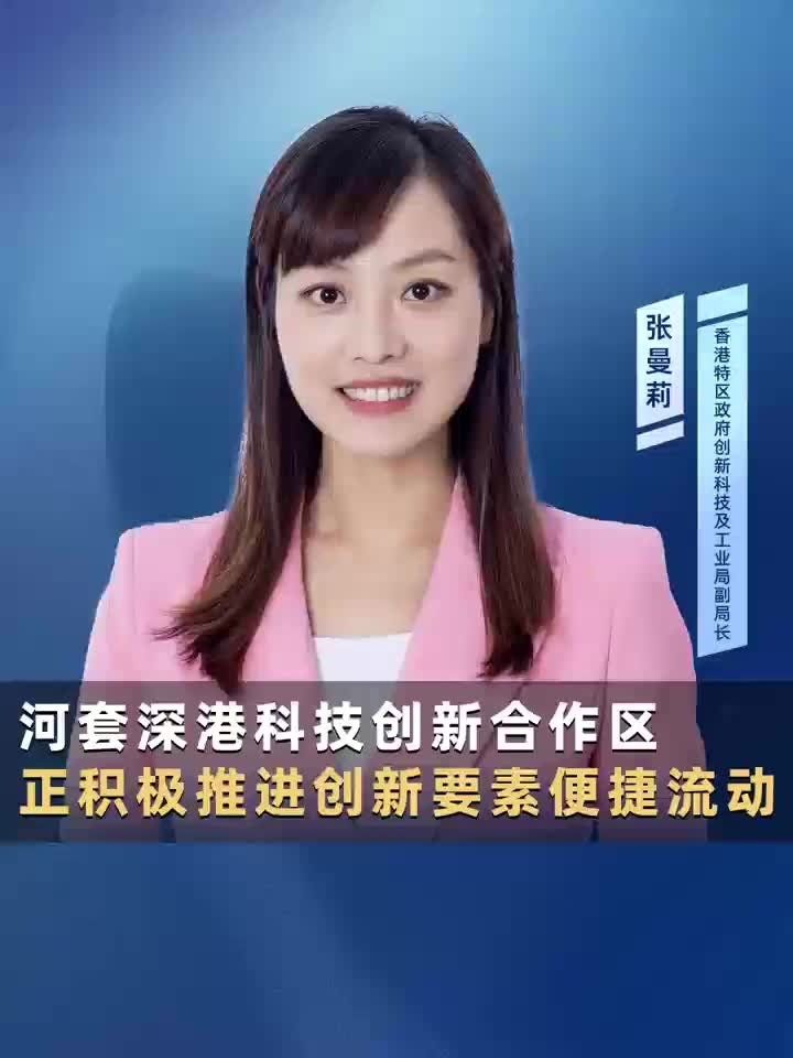 香港创科及工业局张曼莉：河套深港科技创新合作区正积极推进创新要素便捷流动