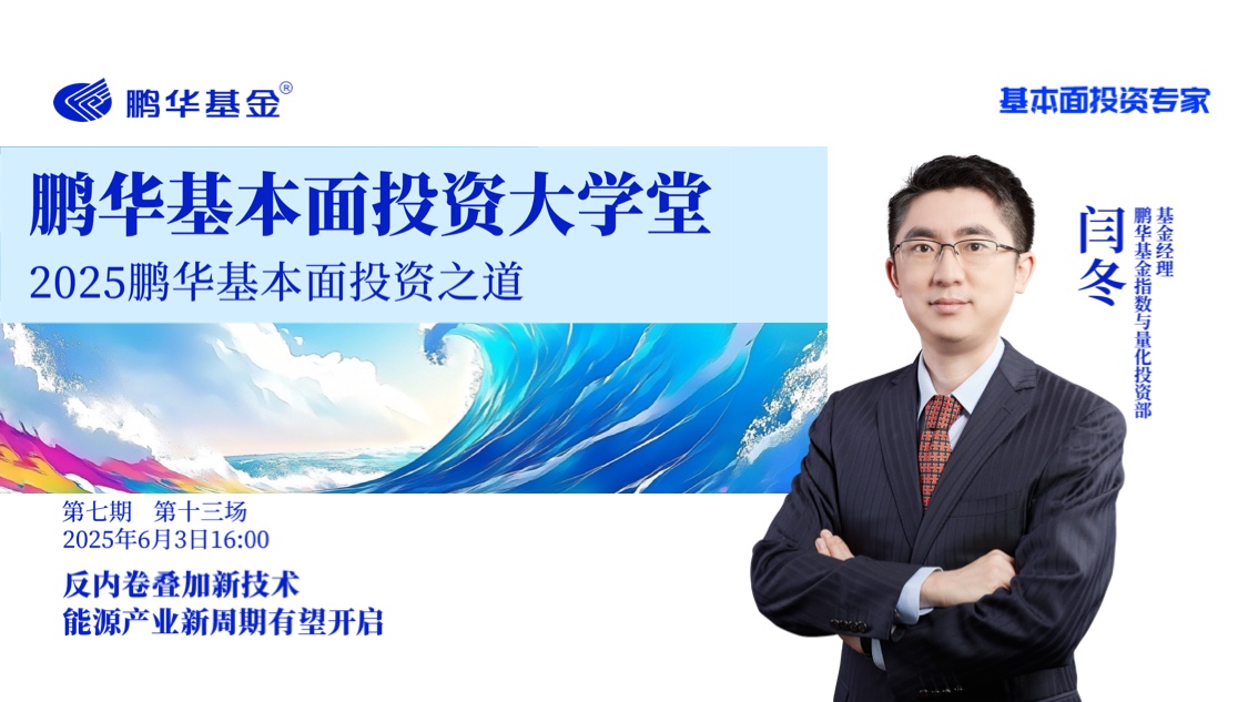 鹏华基本面投资大学堂·第七期第十三讲 | 反内卷叠加新技术能源产业新周期有望开启